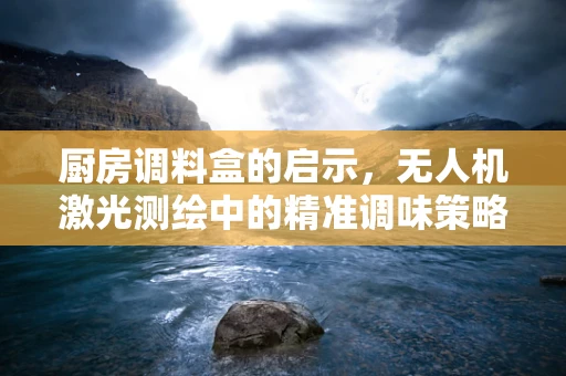 厨房调料盒的启示，无人机激光测绘中的精准调味策略