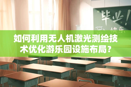 如何利用无人机激光测绘技术优化游乐园设施布局？
