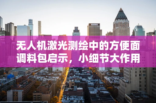 无人机激光测绘中的方便面调料包启示，小细节大作用？