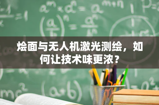 烩面与无人机激光测绘，如何让技术味更浓？
