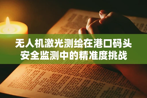 无人机激光测绘在港口码头安全监测中的精准度挑战