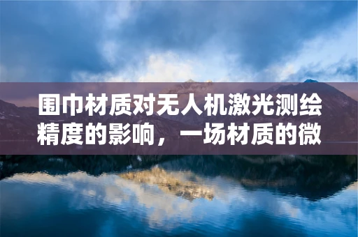 围巾材质对无人机激光测绘精度的影响，一场材质的微妙较量