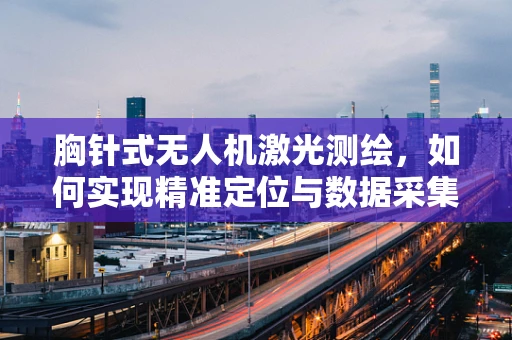 胸针式无人机激光测绘，如何实现精准定位与数据采集？