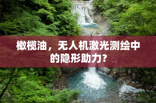 橄榄油，无人机激光测绘中的隐形助力？