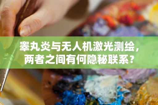 睾丸炎与无人机激光测绘，两者之间有何隐秘联系？