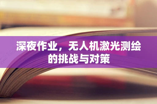 深夜作业，无人机激光测绘的挑战与对策