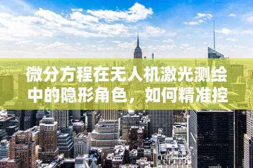 微分方程在无人机激光测绘中的隐形角色，如何精准控制飞行轨迹？