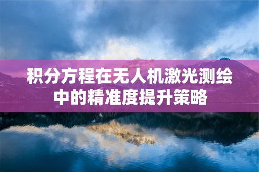 积分方程在无人机激光测绘中的精准度提升策略