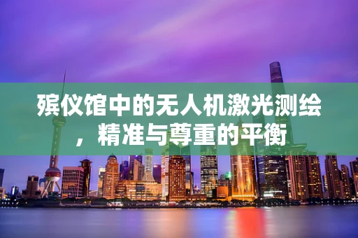 殡仪馆中的无人机激光测绘，精准与尊重的平衡