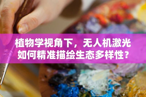 植物学视角下，无人机激光如何精准描绘生态多样性？