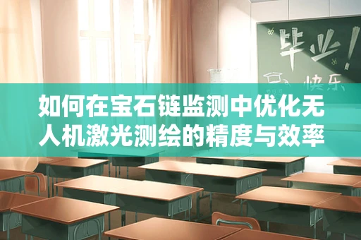 如何在宝石链监测中优化无人机激光测绘的精度与效率？