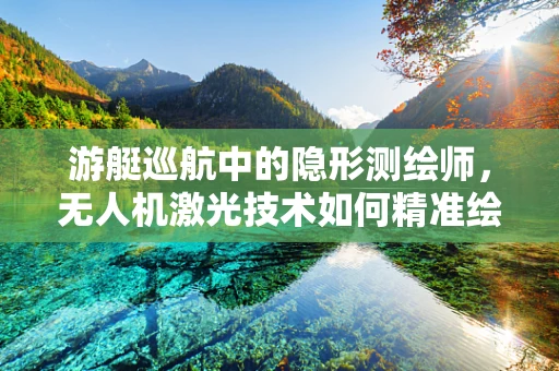 游艇巡航中的隐形测绘师，无人机激光技术如何精准绘制水面边界？