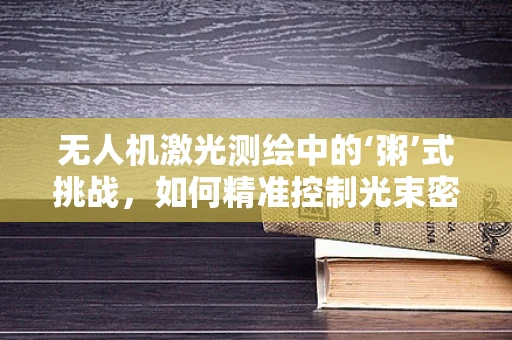无人机激光测绘中的‘粥’式挑战，如何精准控制光束密度？