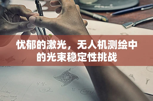 忧郁的激光，无人机测绘中的光束稳定性挑战