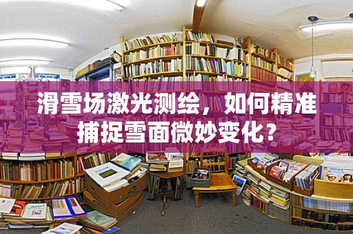 滑雪场激光测绘，如何精准捕捉雪面微妙变化？