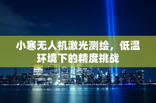小寒无人机激光测绘，低温环境下的精度挑战