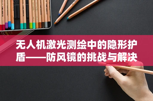 无人机激光测绘中的隐形护盾——防风镜的挑战与解决方案