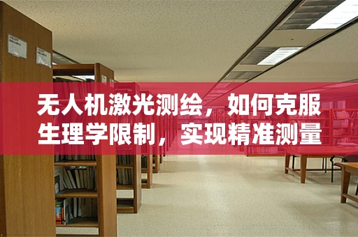 无人机激光测绘，如何克服生理学限制，实现精准测量？