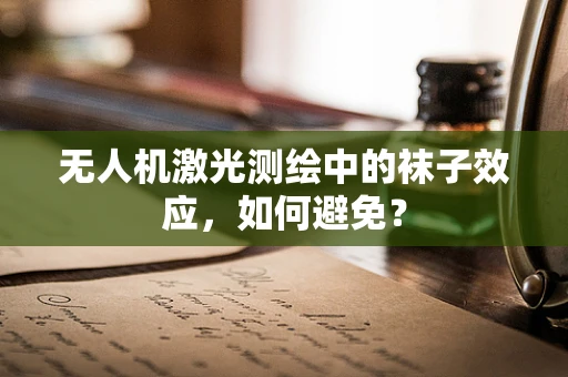 无人机激光测绘中的袜子效应，如何避免？