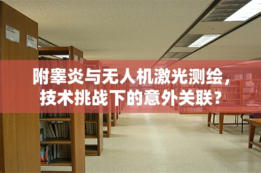 附睾炎与无人机激光测绘，技术挑战下的意外关联？