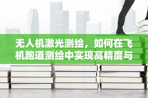 无人机激光测绘，如何在飞机跑道测绘中实现高精度与效率的平衡？