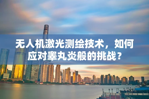 无人机激光测绘技术，如何应对睾丸炎般的挑战？
