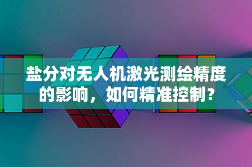 盐分对无人机激光测绘精度的影响，如何精准控制？