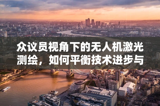 众议员视角下的无人机激光测绘，如何平衡技术进步与隐私保护？