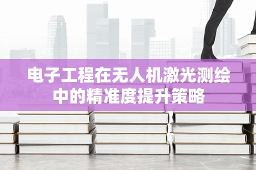 电子工程在无人机激光测绘中的精准度提升策略