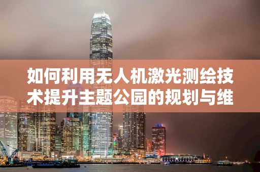 如何利用无人机激光测绘技术提升主题公园的规划与维护？