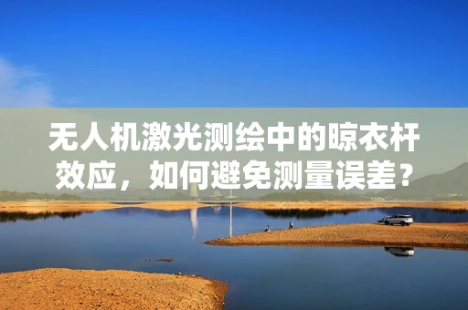 无人机激光测绘中的晾衣杆效应，如何避免测量误差？