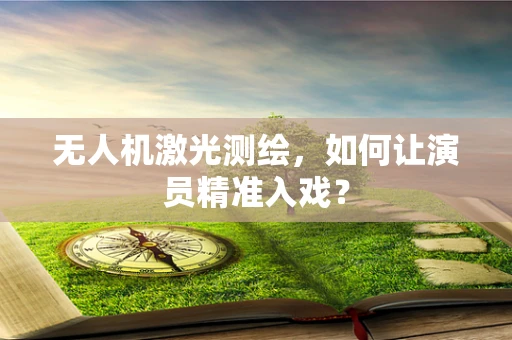 无人机激光测绘，如何让演员精准入戏？
