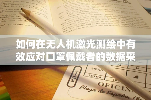 如何在无人机激光测绘中有效应对口罩佩戴者的数据采集？