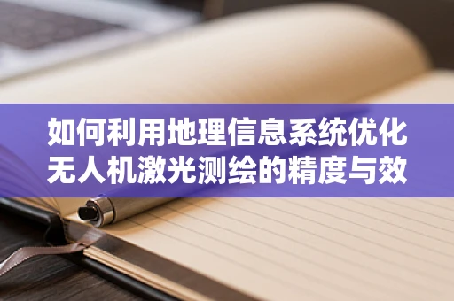 如何利用地理信息系统优化无人机激光测绘的精度与效率？