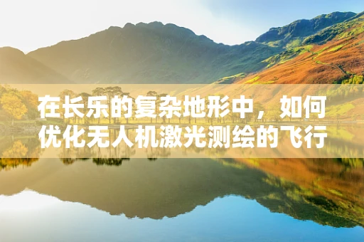 在长乐的复杂地形中，如何优化无人机激光测绘的飞行路径？