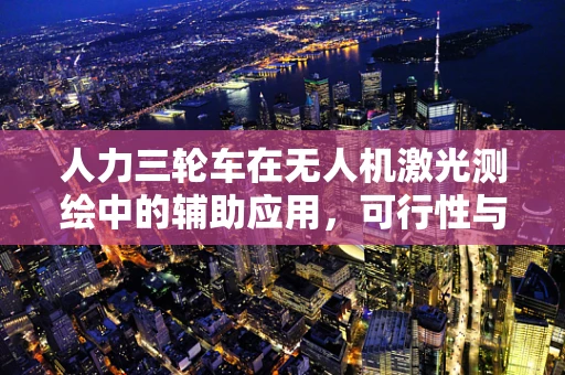 人力三轮车在无人机激光测绘中的辅助应用，可行性与挑战何在？