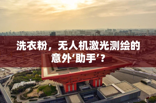 洗衣粉，无人机激光测绘的意外‘助手’？