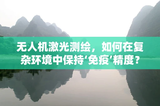 无人机激光测绘，如何在复杂环境中保持‘免疫’精度？