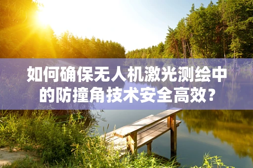 如何确保无人机激光测绘中的防撞角技术安全高效？