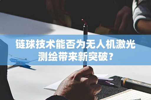 链球技术能否为无人机激光测绘带来新突破？