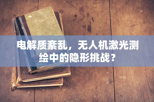 电解质紊乱，无人机激光测绘中的隐形挑战？