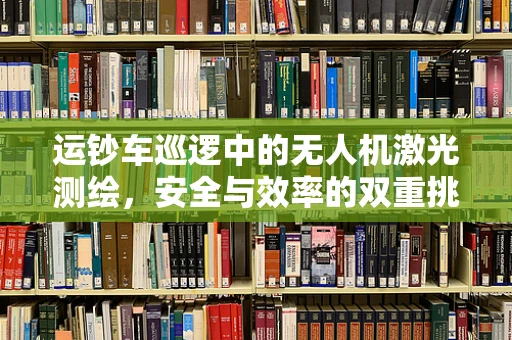 运钞车巡逻中的无人机激光测绘，安全与效率的双重挑战？