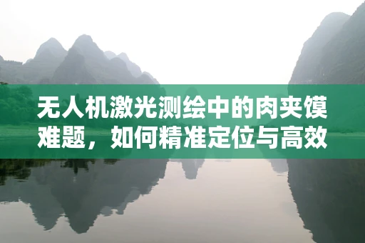 无人机激光测绘中的肉夹馍难题，如何精准定位与高效作业的完美融合？