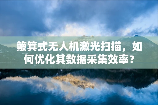 簸箕式无人机激光扫描，如何优化其数据采集效率？