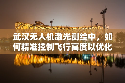 武汉无人机激光测绘中，如何精准控制飞行高度以优化数据采集？