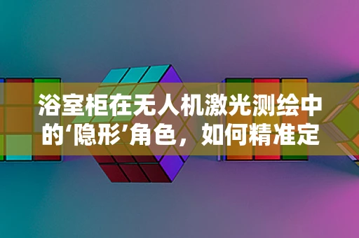 浴室柜在无人机激光测绘中的‘隐形’角色，如何精准定位与避障？