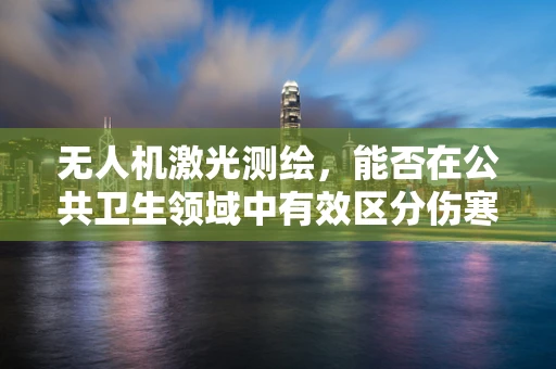 无人机激光测绘，能否在公共卫生领域中有效区分伤寒与副伤寒？