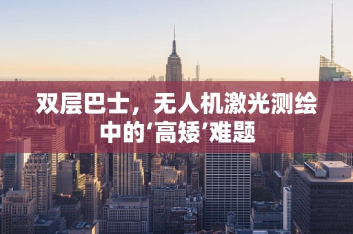 双层巴士，无人机激光测绘中的‘高矮’难题