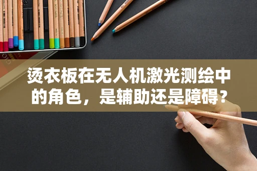 烫衣板在无人机激光测绘中的角色，是辅助还是障碍？