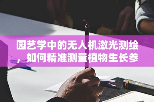 园艺学中的无人机激光测绘，如何精准测量植物生长参数？